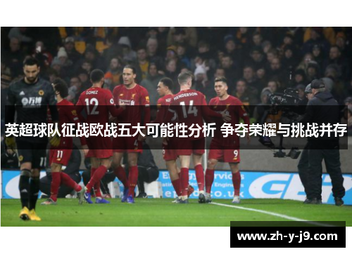 英超球队征战欧战五大可能性分析 争夺荣耀与挑战并存
