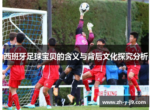 西班牙足球宝贝的含义与背后文化探究分析