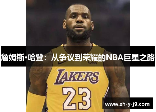 詹姆斯·哈登:从争议到荣耀的NBA巨星之路 詹姆斯·哈登:从争议到荣耀的NBA巨星之路