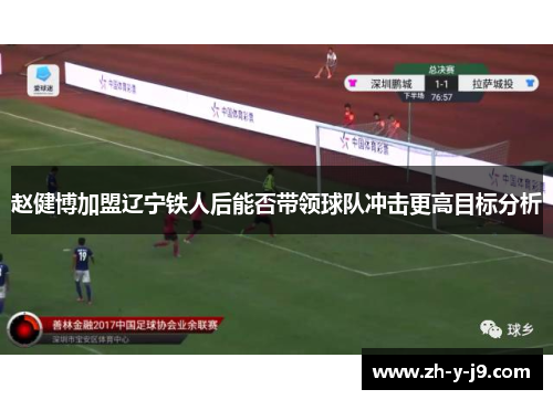 赵健博加盟辽宁铁人后能否带领球队冲击更高目标分析