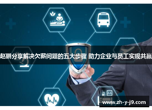 赵鹏分享解决欠薪问题的五大步骤 助力企业与员工实现共赢 赵鹏分享解决欠薪问题的五大步骤 助力企业与员工实现共赢