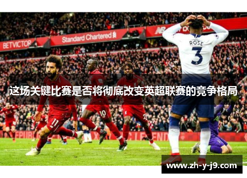 这场关键比赛是否将彻底改变英超联赛的竞争格局