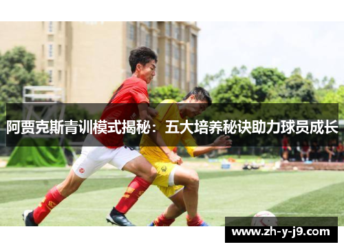 阿贾克斯青训模式揭秘:五大培养秘诀助力球员成长 阿贾克斯青训模式揭秘:五大培养秘诀助力球员成长