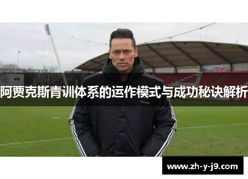 阿贾克斯青训体系的运作模式与成功秘诀解析 阿贾克斯青训体系的运作模式与成功秘诀解析