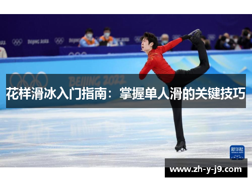 花样滑冰入门指南:掌握单人滑的关键技巧 花样滑冰入门指南:掌握单人滑的关键技巧