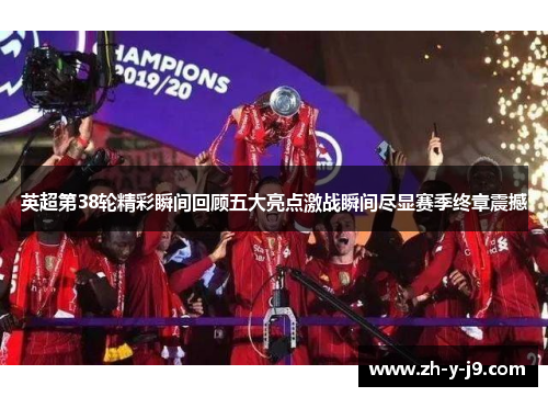 英超第38轮精彩瞬间回顾五大亮点激战瞬间尽显赛季终章震撼 英超第38轮精彩瞬间回顾五大亮点激战瞬间尽显赛季终章震撼