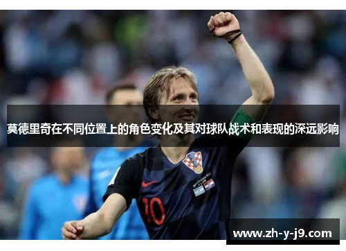 莫德里奇在不同位置上的角色变化及其对球队战术和表现的深远影响