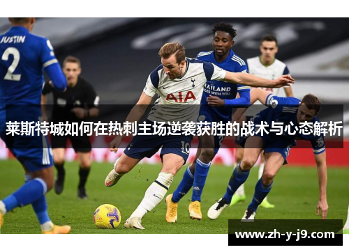莱斯特城如何在热刺主场逆袭获胜的战术与心态解析 莱斯特城如何在热刺主场逆袭获胜的战术与心态解析