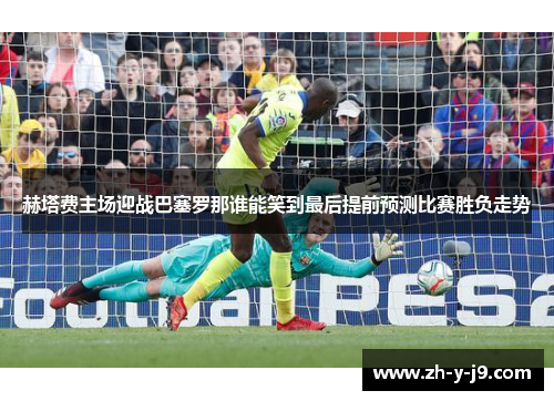 赫塔费主场迎战巴塞罗那谁能笑到最后提前预测比赛胜负走势