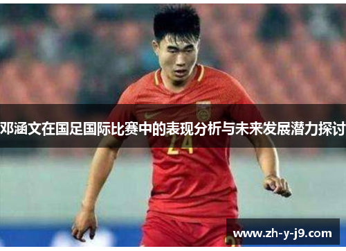 邓涵文在国足国际比赛中的表现分析与未来发展潜力探讨