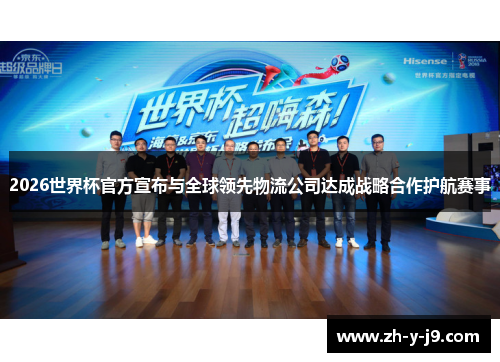 2026世界杯官方宣布与全球领先物流公司达成战略合作护航赛事