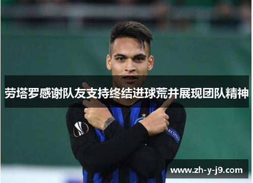 劳塔罗感谢队友支持终结进球荒并展现团队精神 劳塔罗感谢队友支持终结进球荒并展现团队精神