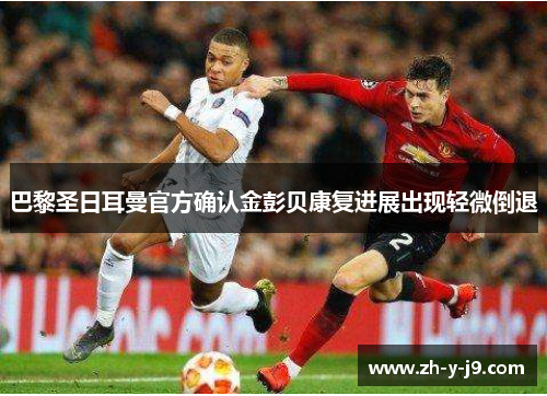 巴黎圣日耳曼官方确认金彭贝康复进展出现轻微倒退