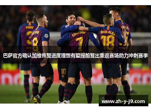 巴萨官方确认加维恢复进度理想有望提前复出重返赛场助力冲刺赛季