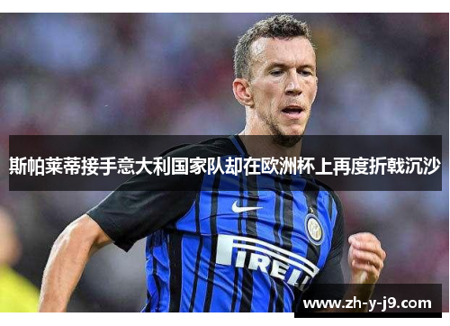 斯帕莱蒂接手意大利国家队却在欧洲杯上再度折戟沉沙