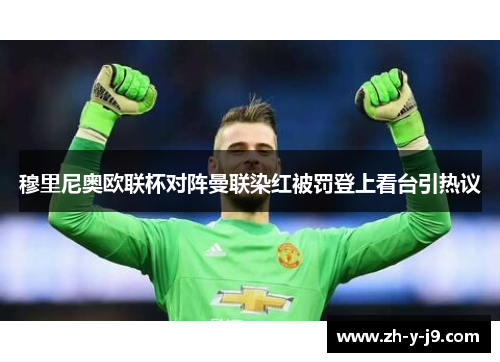 穆里尼奥欧联杯对阵曼联染红被罚登上看台引热议