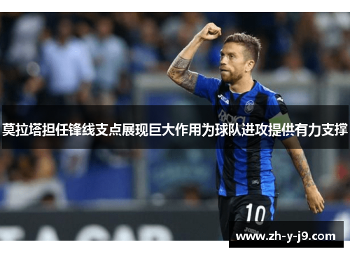 莫拉塔担任锋线支点展现巨大作用为球队进攻提供有力支撑