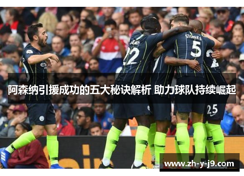 阿森纳引援成功的五大秘诀解析 助力球队持续崛起