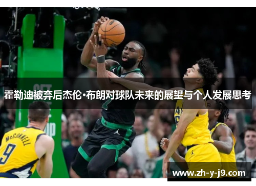 霍勒迪被弃后杰伦·布朗对球队未来的展望与个人发展思考